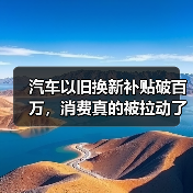 汽车以旧换新补贴破百万,消费真的被拉动了吗? 汽车以旧换新补贴破百万,消费真的被拉动了吗?