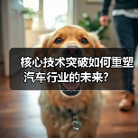 核心技术突破如何重塑汽车行业的未来? 核心技术突破如何重塑汽车行业的未来?