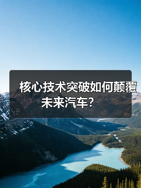 核心技术突破如何颠覆未来汽车? 核心技术突破如何颠覆未来汽车?
