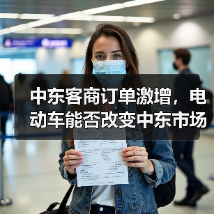 中东客商订单激增,电动车能否改变中东市场? 中东客商订单激增,电动车能否改变中东市场?