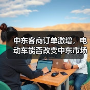 中东客商订单激增,电动车能否改变中东市场? 中东客商订单激增,电动车能否改变中东市场?