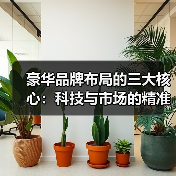 豪华品牌布局的三大核心:科技与市场的精准博弈 豪华品牌布局的三大核心:科技与市场的精准博弈