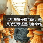 七年车贷停摆背后，是风险警示还是机会来临？