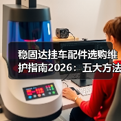 稳固达挂车配件选购维护指南2026：五大方法解决常见问题