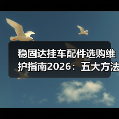 稳固达挂车配件选购维护指南2026：五大方法解决常见问题