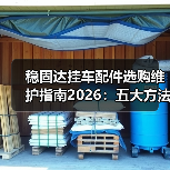 稳固达挂车配件选购维护指南2026：五大方法解决常见问题