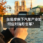 贸易摩擦下汽车产业如何应对隐形变革? 贸易摩擦下汽车产业如何应对隐形变革?