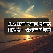 余成驻车汽车网购车实用指南：选购维护与常见问题解析