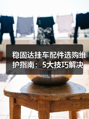 稳固达挂车配件选购维护指南:5大技巧解决常见问题 稳固达挂车配件选购维护指南:5大技巧解决常见问题
