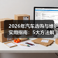2026年汽车选购与维护实用指南:5大方法解决您的问题 2026年汽车选购与维护实用指南:5大方法解决您的问题