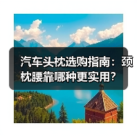 汽车头枕选购指南:颈枕腰靠哪种更实用? 汽车头枕选购指南:颈枕腰靠哪种更实用?