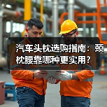 汽车头枕选购指南:颈枕腰靠哪种更实用? 汽车头枕选购指南:颈枕腰靠哪种更实用?