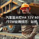 汽车前大灯H4 12V 60/55W使用技巧:如何延长寿命? 汽车前大灯H4 12V 60/55W使用技巧:如何延长寿命?