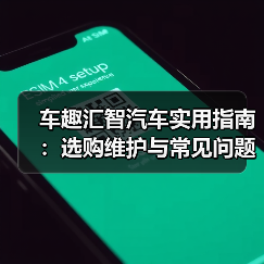 车趣汇智汽车实用指南:选购维护与常见问题解析2026 车趣汇智汽车实用指南:选购维护与常见问题解析2026