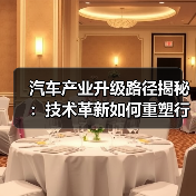 汽车产业升级路径揭秘:技术革新如何重塑行业价值? 汽车产业升级路径揭秘:技术革新如何重塑行业价值?