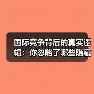 国际竞争背后的真实逻辑:你忽略了哪些隐藏因素? 国际竞争背后的真实逻辑:你忽略了哪些隐藏因素?