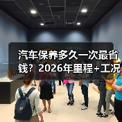 汽车保养多久一次最省钱?2026年里程+工况双维度更科学 汽车保养多久一次最省钱?2026年里程+工况双维度更科学