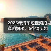 2026年汽车短视频拍摄套路揭秘:6个镜头如何让试驾视频像真体验? 2026年汽车短视频拍摄套路揭秘:6个镜头如何让试驾视频像真体验?