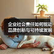 企业社会责任如何驱动品牌创新与可持续发展? 企业社会责任如何驱动品牌创新与可持续发展?