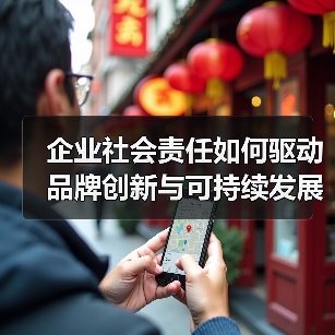 企业社会责任如何驱动品牌创新与可持续发展? 企业社会责任如何驱动品牌创新与可持续发展?