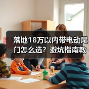 落地18万以内带电动尾门怎么选?避坑指南教你把钱花在体验上 落地18万以内带电动尾门怎么选?避坑指南教你把钱花在体验上