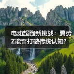 电动超跑新挑战:腾势Z能否打破传统认知? 电动超跑新挑战:腾势Z能否打破传统认知?
