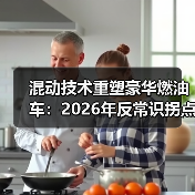 混动技术重塑豪华燃油车:2026年反常识拐点 混动技术重塑豪华燃油车:2026年反常识拐点
