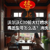 沃尔沃C30前大灯喷水嘴盖型号怎么选？清洗盖选购全攻略