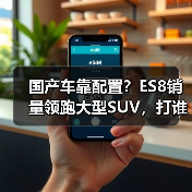 国产车靠配置？ES8销量领跑大型SUV，打谁脸？