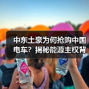 中东土豪为何抢购中国电车?揭秘能源主权背后的硬核合作逻辑 中东土豪为何抢购中国电车?揭秘能源主权背后的硬核合作逻辑