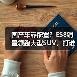 国产车靠配置？ES8销量领跑大型SUV，打谁脸？
