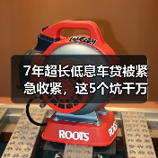 7年超长低息车贷被紧急收紧,这5个坑千万别踩 7年超长低息车贷被紧急收紧,这5个坑千万别踩