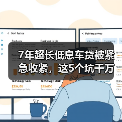 7年超长低息车贷被紧急收紧,这5个坑千万别踩 7年超长低息车贷被紧急收紧,这5个坑千万别踩