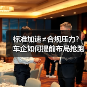 标准加速≠合规压力?车企如何提前布局抢跑? 标准加速≠合规压力?车企如何提前布局抢跑?