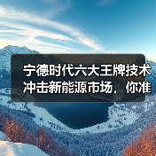 宁德时代六大王牌技术冲击新能源市场,你准备好了吗? 宁德时代六大王牌技术冲击新能源市场,你准备好了吗?