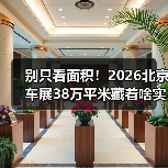 别只看面积!2026北京车展38万平米藏着啥实用干货? 别只看面积!2026北京车展38万平米藏着啥实用干货?