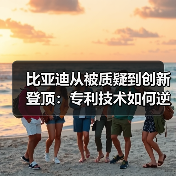 比亚迪从被质疑到创新登顶:专利技术如何逆袭全球榜首? 比亚迪从被质疑到创新登顶:专利技术如何逆袭全球榜首?
