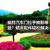 福特汽车门拉手换新难题?精准配件轻松解决 福特汽车门拉手换新难题?精准配件轻松解决