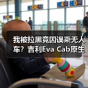 我被拉黑竟因误乘无人车?吉利Eva Cab原生Robotaxi将首发 我被拉黑竟因误乘无人车?吉利Eva Cab原生Robotaxi将首发