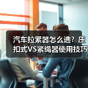 汽车拉紧器怎么选？压扣式VS紧绳器使用技巧全解析