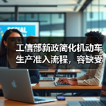 工信部新政简化机动车生产准入流程,容缺受理助企纾困 工信部新政简化机动车生产准入流程,容缺受理助企纾困