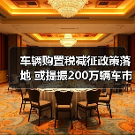 车辆购置税减征政策落地 或提振200万辆车市增量 车辆购置税减征政策落地 或提振200万辆车市增量