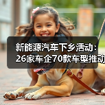 新能源汽车下乡活动：26家车企70款车型推动乡村绿色出行