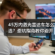 45万内激光雷达车怎么选？避坑指南教你避开“科技噱头