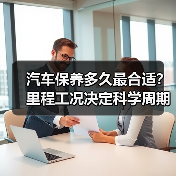 汽车保养多久最合适?里程工况决定科学周期 汽车保养多久最合适?里程工况决定科学周期