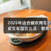 2026年适合做农用车的皮实车型怎么选:看完少走3年弯路 2026年适合做农用车的皮实车型怎么选:看完少走3年弯路
