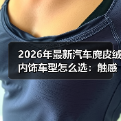 2026年最新汽车麂皮绒内饰车型怎么选:触感、耐用与保养全拆解 2026年最新汽车麂皮绒内饰车型怎么选:触感、耐用与保养全拆解