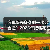 汽车保养多久做一次最合适?2026年把钱花在刀刃上的保养周期表 汽车保养多久做一次最合适?2026年把钱花在刀刃上的保养周期表