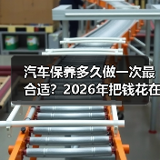 汽车保养多久做一次最合适?2026年把钱花在刀刃上的保养周期表 汽车保养多久做一次最合适?2026年把钱花在刀刃上的保养周期表
