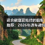 适合做露营拖挂的前车推荐:2026年选车避坑与实测清单 适合做露营拖挂的前车推荐:2026年选车避坑与实测清单